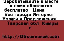 Заробатывайте в месте с нами абсолютно бесплатно › Цена ­ 450 - Все города Интернет » Услуги и Предложения   . Тверская обл.,Кимры г.